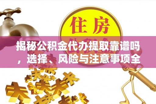 逊克揭秘公积金代办提取靠谱吗，选择、风险与注意事项全解析