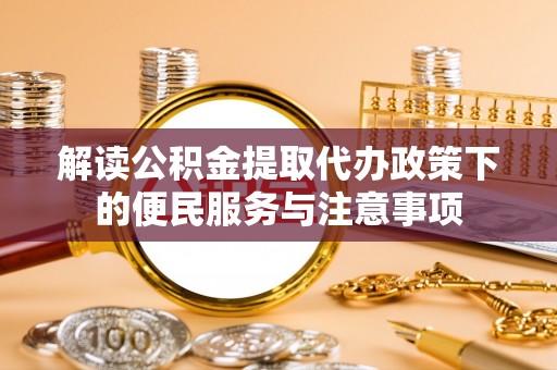 逊克解读公积金提取代办政策下的便民服务与注意事项