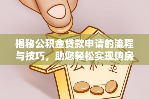 逊克揭秘公积金贷款申请的流程与技巧，助您轻松实现购房梦