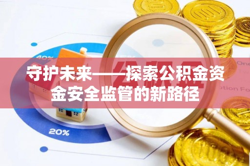 逊克守护未来——探索公积金资金安全监管的新路径