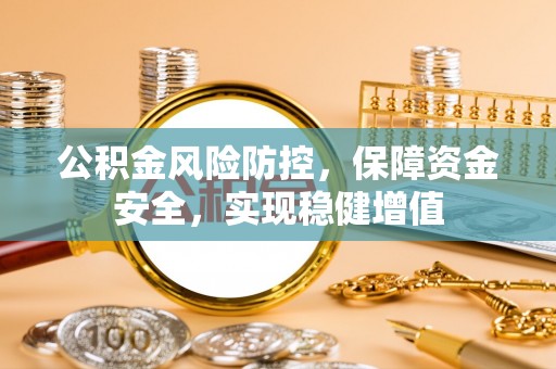 逊克公积金风险防控，保障资金安全，实现稳健增值