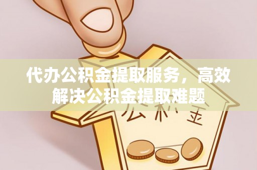 逊克代办公积金提取服务，高效解决公积金提取难题