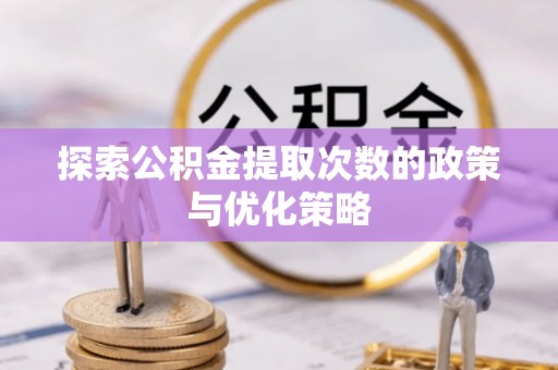 逊克探索公积金提取次数的政策与优化策略