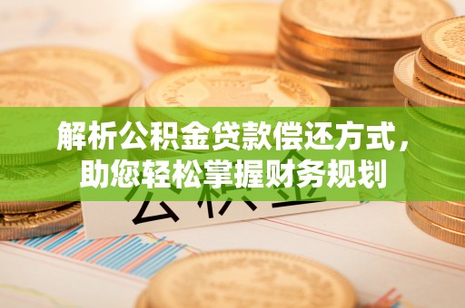 逊克解析公积金贷款偿还方式，助您轻松掌握财务规划