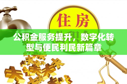 逊克公积金服务提升，数字化转型与便民利民新篇章