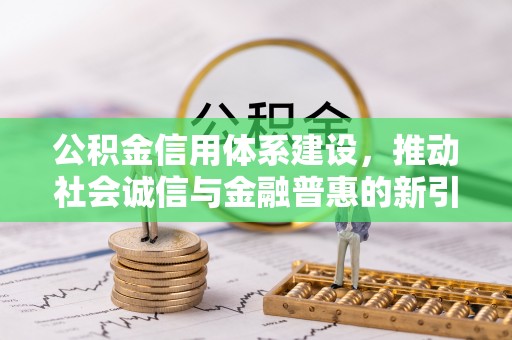 逊克公积金信用体系建设，推动社会诚信与金融普惠的新引擎