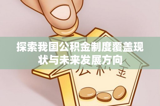 逊克探索我国公积金制度覆盖现状与未来发展方向