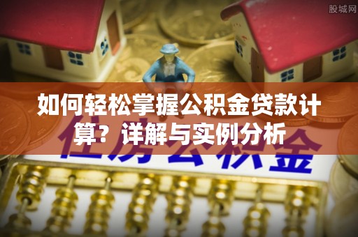 逊克如何轻松掌握公积金贷款计算？详解与实例分析