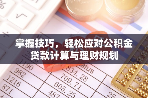 逊克掌握技巧，轻松应对公积金贷款计算与理财规划
