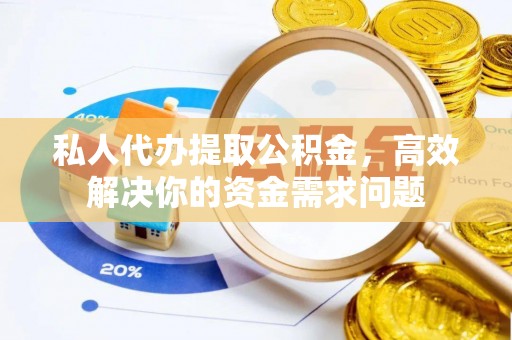 逊克私人代办提取公积金，高效解决你的资金需求问题
