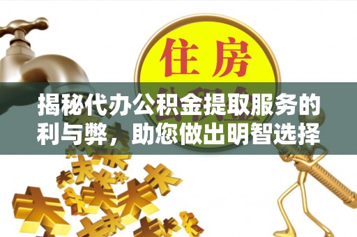逊克揭秘代办公积金提取服务的利与弊，助您做出明智选择