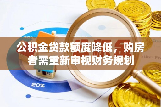 逊克公积金贷款额度降低，购房者需重新审视财务规划