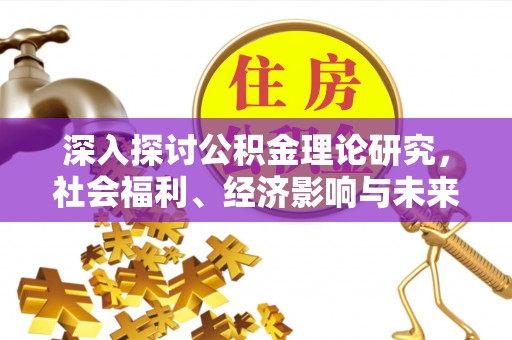 逊克深入探讨公积金理论研究，社会福利、经济影响与未来展望
