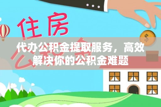 逊克代办公积金提取服务，高效解决你的公积金难题
