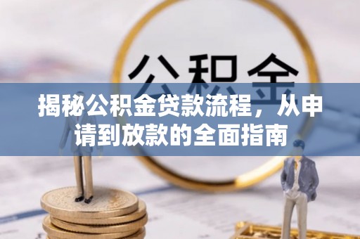 逊克揭秘公积金贷款流程，从申请到放款的全面指南