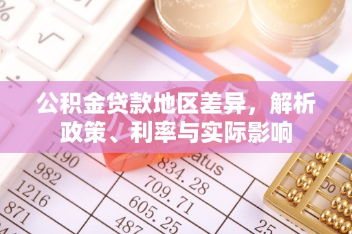 逊克公积金贷款地区差异，解析政策、利率与实际影响