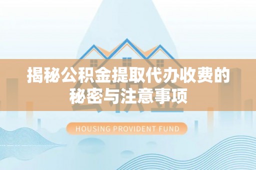逊克揭秘公积金提取代办收费的秘密与注意事项