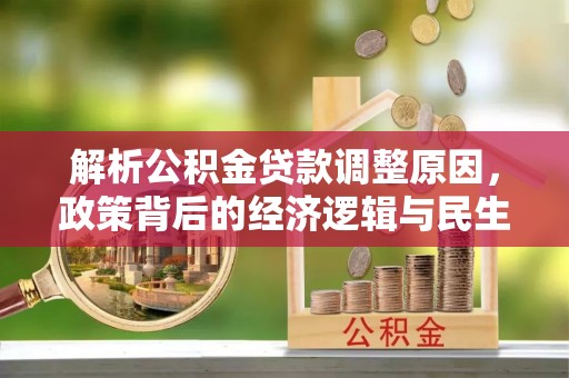 逊克解析公积金贷款调整原因，政策背后的经济逻辑与民生影响