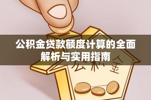 逊克公积金贷款额度计算的全面解析与实用指南