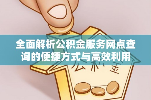 逊克全面解析公积金服务网点查询的便捷方式与高效利用