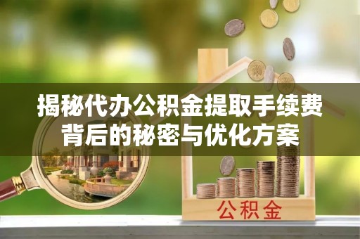 逊克揭秘代办公积金提取手续费背后的秘密与优化方案