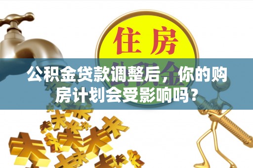 逊克公积金贷款调整后，你的购房计划会受影响吗？