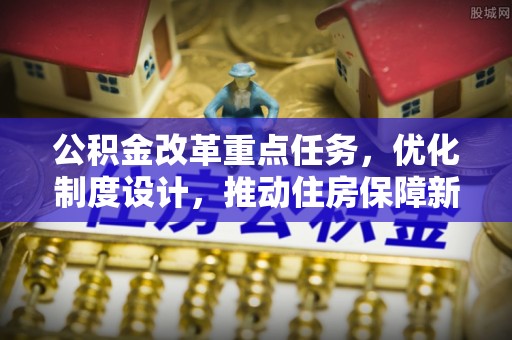 逊克公积金改革重点任务，优化制度设计，推动住房保障新发展
