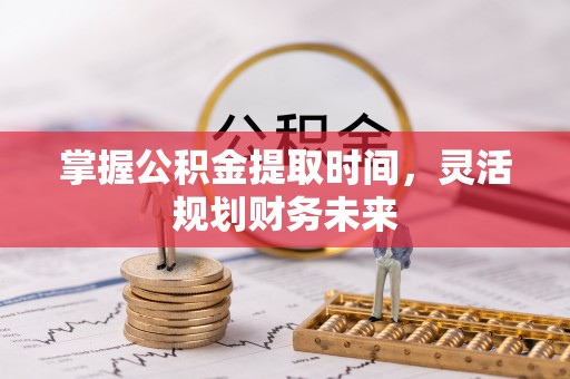逊克掌握公积金提取时间，灵活规划财务未来
