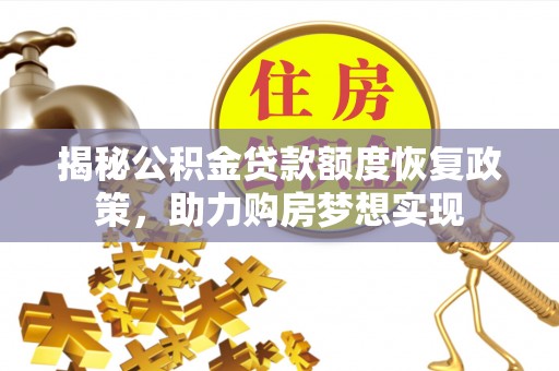 逊克揭秘公积金贷款额度恢复政策，助力购房梦想实现