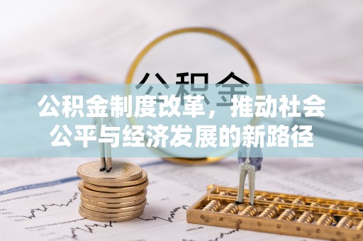 逊克公积金制度改革，推动社会公平与经济发展的新路径