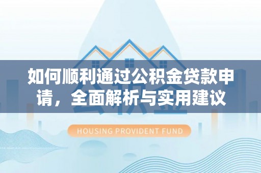 逊克如何顺利通过公积金贷款申请，全面解析与实用建议