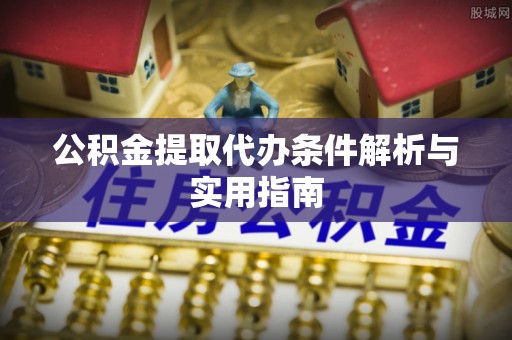 逊克公积金提取代办条件解析与实用指南