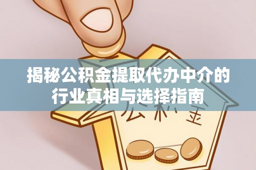 逊克揭秘公积金提取代办中介的行业真相与选择指南