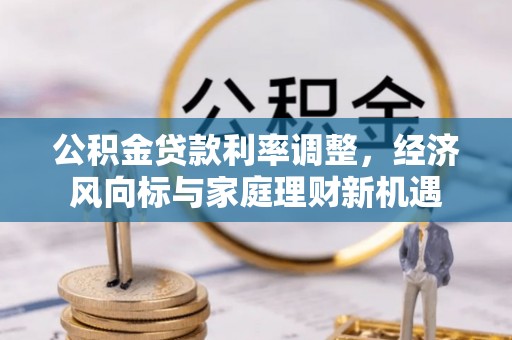 逊克公积金贷款利率调整，经济风向标与家庭理财新机遇