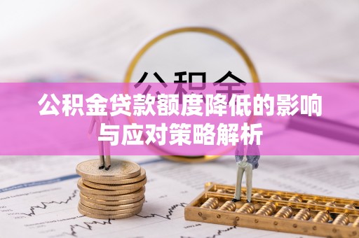 逊克公积金贷款额度降低的影响与应对策略解析