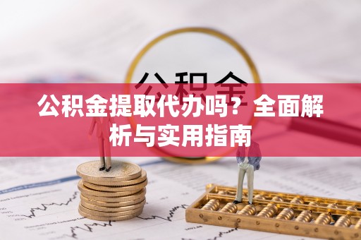 逊克公积金提取代办吗？全面解析与实用指南