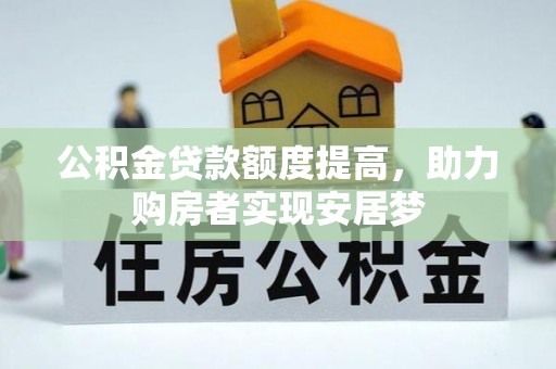 逊克公积金贷款额度提高，助力购房者实现安居梦