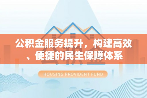 逊克公积金服务提升，构建高效、便捷的民生保障体系