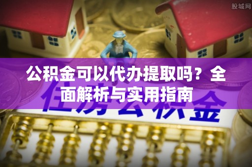 逊克公积金可以代办提取吗？全面解析与实用指南