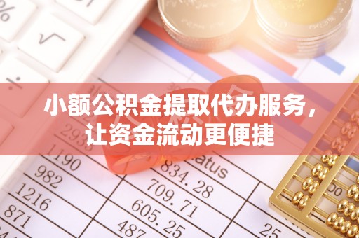 逊克小额公积金提取代办服务，让资金流动更便捷