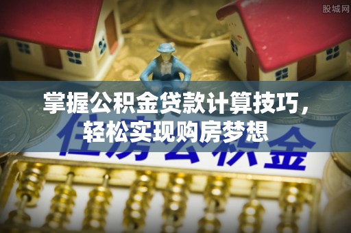 逊克掌握公积金贷款计算技巧，轻松实现购房梦想