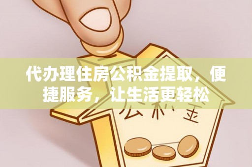 逊克代办理住房公积金提取，便捷服务，让生活更轻松