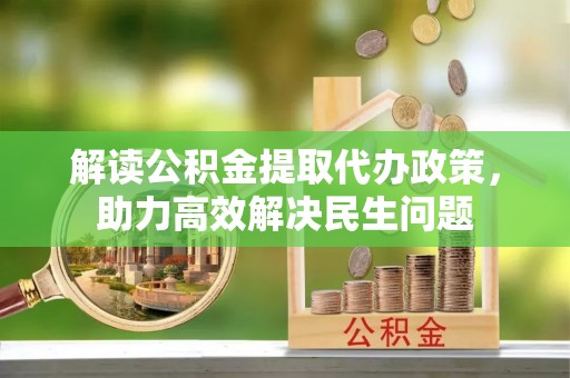 逊克解读公积金提取代办政策，助力高效解决民生问题