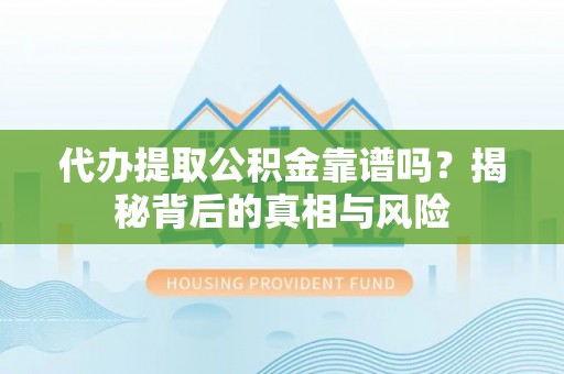 逊克代办提取公积金靠谱吗？揭秘背后的真相与风险
