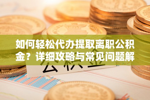 逊克如何轻松代办提取离职公积金？详细攻略与常见问题解析