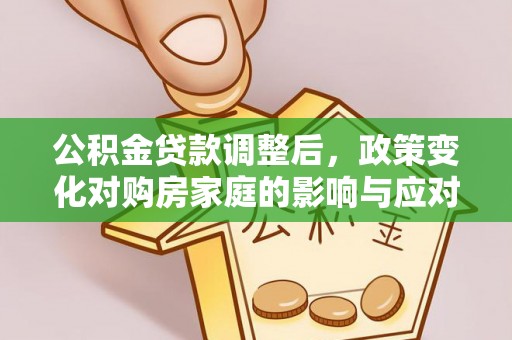 逊克公积金贷款调整后，政策变化对购房家庭的影响与应对策略