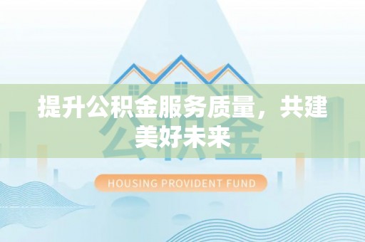 逊克提升公积金服务质量，共建美好未来