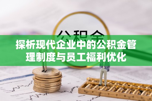 逊克探析现代企业中的公积金管理制度与员工福利优化