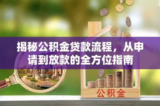 逊克揭秘公积金贷款流程，从申请到放款的全方位指南