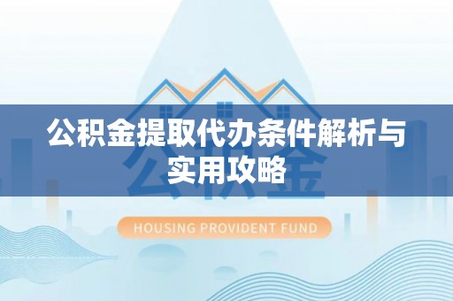 逊克公积金提取代办条件解析与实用攻略